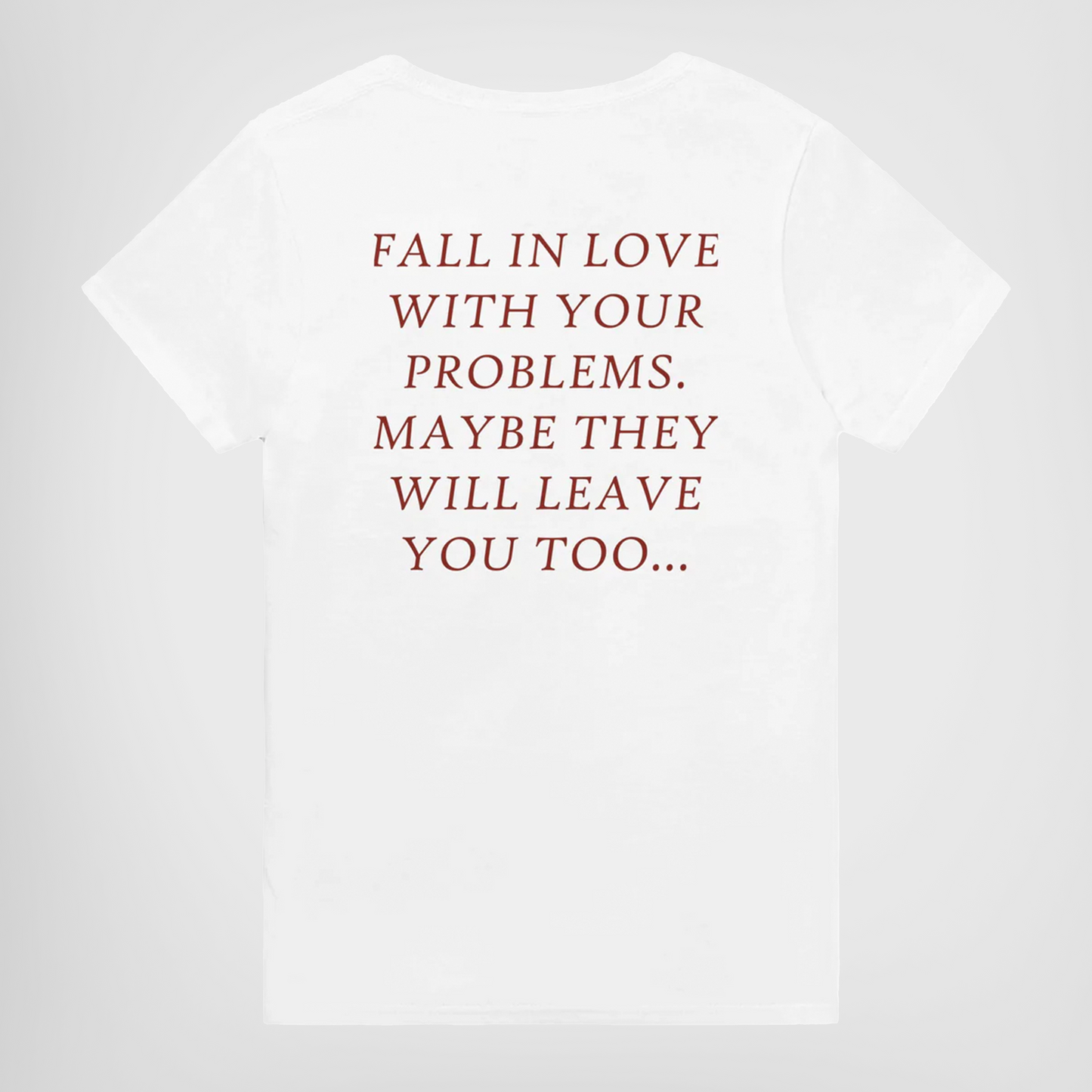 FALL IN LOVE WITH YOUR PROBLEMS. MAYBE THEY WILL LEAVE YOU TOO