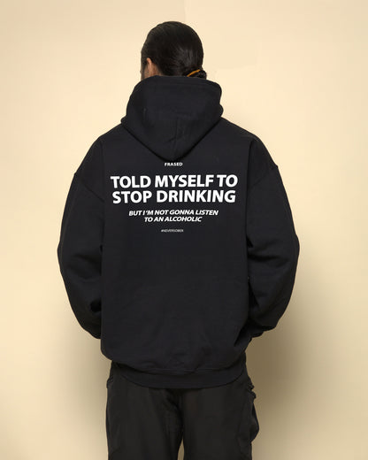 TOLD MYSELF TO STOP DRINKING. BUT I'M NOT GONNA LISTEN TO AN ALCOHOLIC - HOODIE