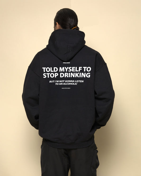 TOLD MYSELF TO STOP DRINKING. BUT I'M NOT GONNA LISTEN TO AN ALCOHOLIC - HOODIE